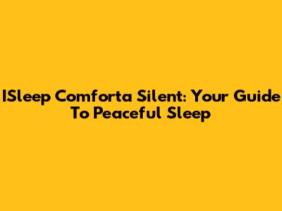 ISleep Comforta Silent: Your Guide To Peaceful Sleep
