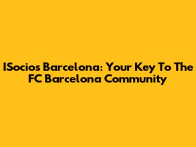 ISocios Barcelona: Your Key To The FC Barcelona Community
