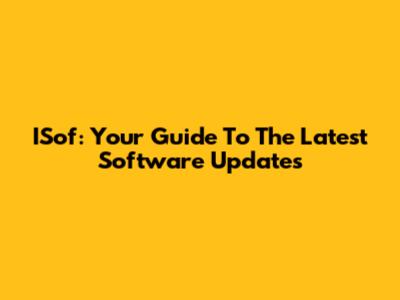 ISof: Your Guide To The Latest Software Updates