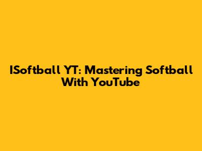 ISoftball YT: Mastering Softball With YouTube