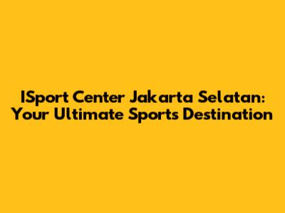 ISport Center Jakarta Selatan: Your Ultimate Sports Destination