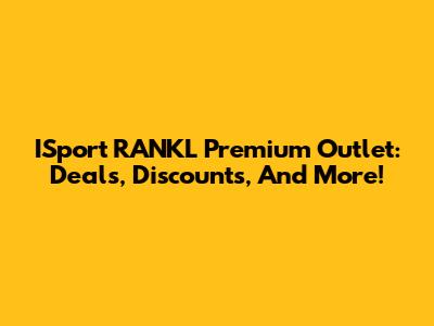 ISport RANKL Premium Outlet: Deals, Discounts, And More!