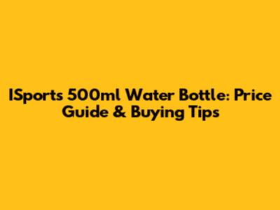 ISports 500ml Water Bottle: Price Guide & Buying Tips