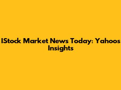 IStock Market News Today: Yahoo's Insights