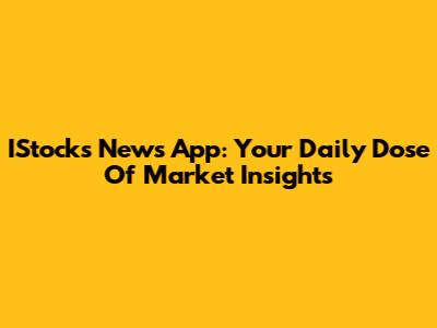 IStocks News App: Your Daily Dose Of Market Insights