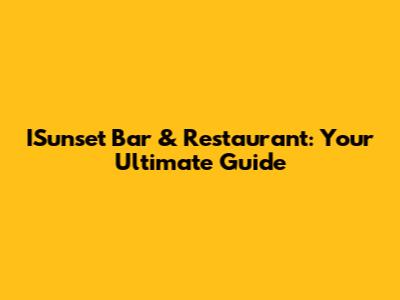 ISunset Bar & Restaurant: Your Ultimate Guide