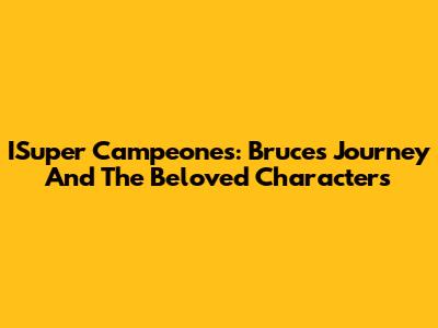 ISuper Campeones: Bruce's Journey And The Beloved Characters