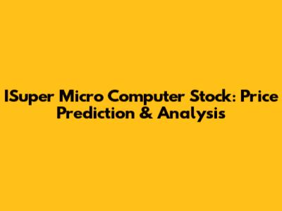 ISuper Micro Computer Stock: Price Prediction & Analysis