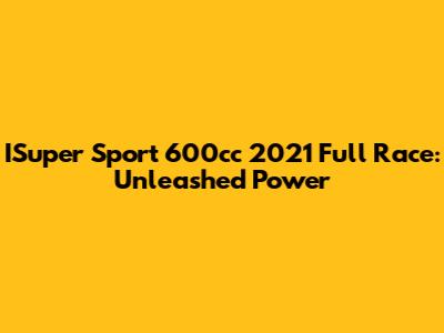 ISuper Sport 600cc 2021 Full Race: Unleashed Power
