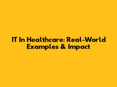 IT In Healthcare: Real-World Examples & Impact