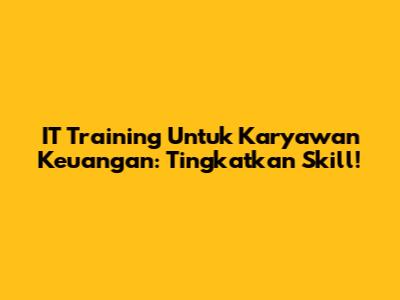 IT Training Untuk Karyawan Keuangan: Tingkatkan Skill!