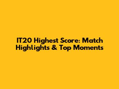 IT20 Highest Score: Match Highlights & Top Moments