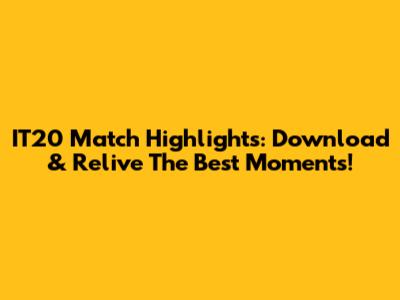 IT20 Match Highlights: Download & Relive The Best Moments!