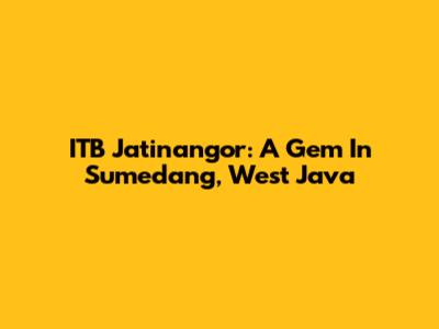 ITB Jatinangor: A Gem In Sumedang, West Java