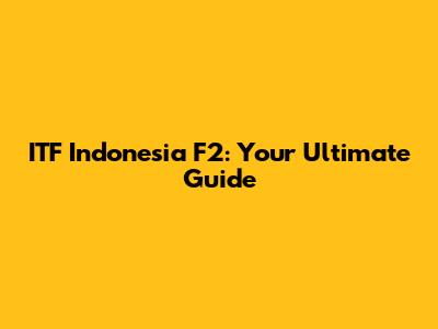 ITF Indonesia F2: Your Ultimate Guide