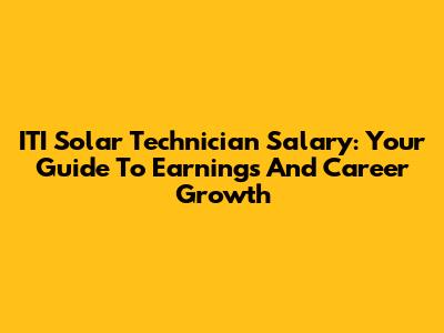 ITI Solar Technician Salary: Your Guide To Earnings And Career Growth