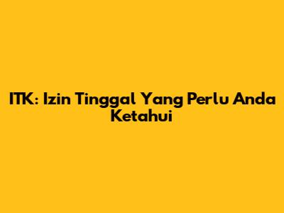 ITK: Izin Tinggal Yang Perlu Anda Ketahui