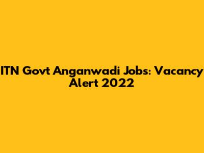 ITN Govt Anganwadi Jobs: Vacancy Alert 2022