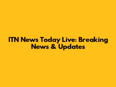 ITN News Today Live: Breaking News & Updates