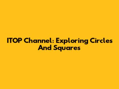 ITOP Channel: Exploring Circles And Squares