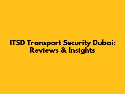 ITSD Transport Security Dubai: Reviews & Insights