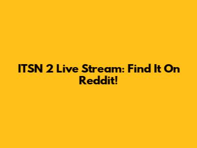 ITSN 2 Live Stream: Find It On Reddit!