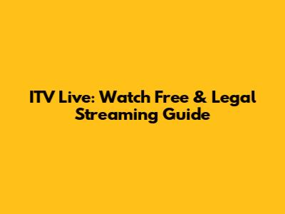 ITV Live: Watch Free & Legal Streaming Guide