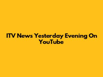 ITV News Yesterday Evening On YouTube