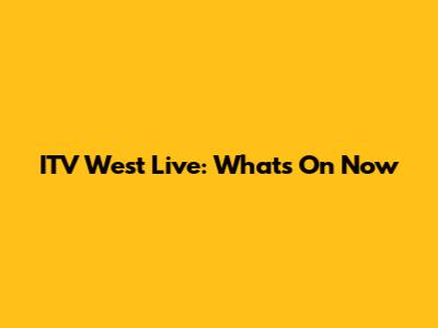 ITV West Live: What's On Now