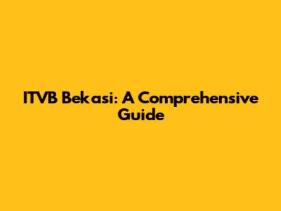 ITVB Bekasi: A Comprehensive Guide