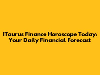 ITaurus Finance Horoscope Today: Your Daily Financial Forecast