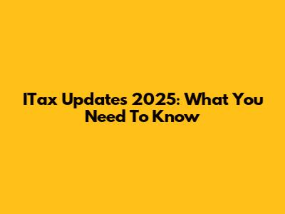 ITax Updates 2025: What You Need To Know