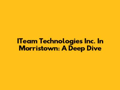 ITeam Technologies Inc. In Morristown: A Deep Dive