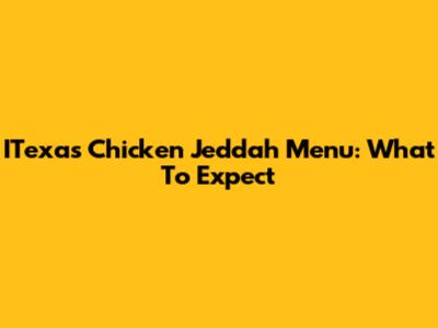 ITexas Chicken Jeddah Menu: What To Expect