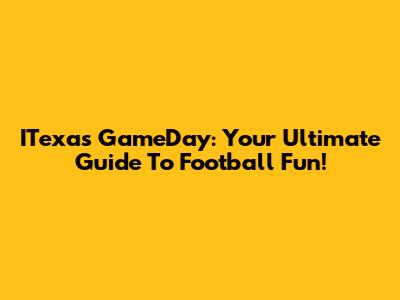 ITexas GameDay: Your Ultimate Guide To Football Fun!