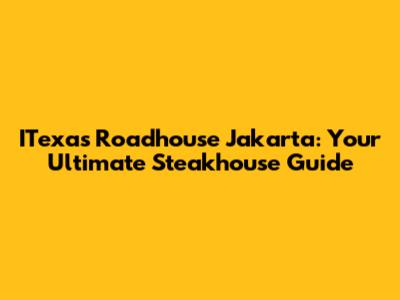 ITexas Roadhouse Jakarta: Your Ultimate Steakhouse Guide