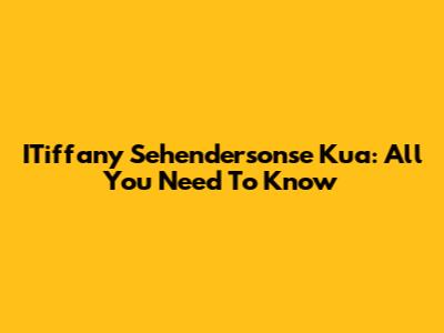 ITiffany Sehendersonse Kua: All You Need To Know