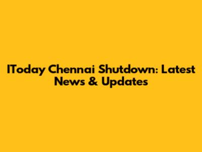 IToday Chennai Shutdown: Latest News & Updates
