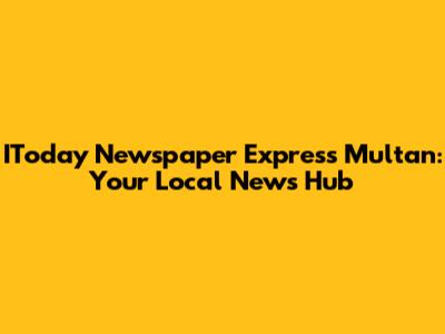 IToday Newspaper Express Multan: Your Local News Hub