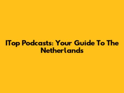ITop Podcasts: Your Guide To The Netherlands