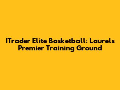ITrader Elite Basketball: Laurel's Premier Training Ground
