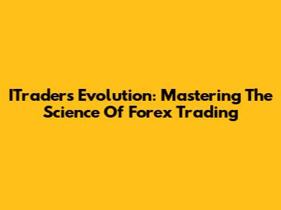 ITraders Evolution: Mastering The Science Of Forex Trading