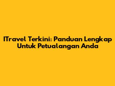 ITravel Terkini: Panduan Lengkap Untuk Petualangan Anda