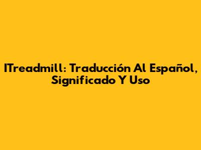 ITreadmill: Traducción Al Español, Significado Y Uso