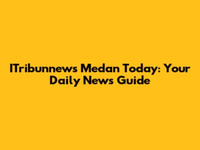 ITribunnews Medan Today: Your Daily News Guide