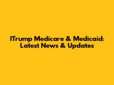ITrump Medicare & Medicaid: Latest News & Updates