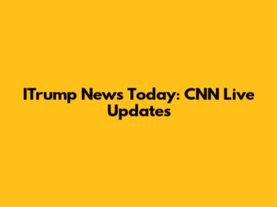ITrump News Today: CNN Live Updates