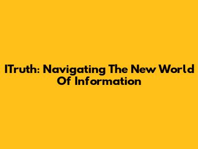 ITruth: Navigating The New World Of Information