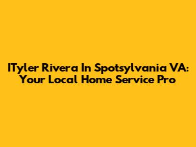 ITyler Rivera In Spotsylvania VA: Your Local Home Service Pro