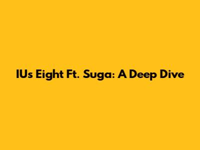 IU's "Eight" Ft. Suga: A Deep Dive